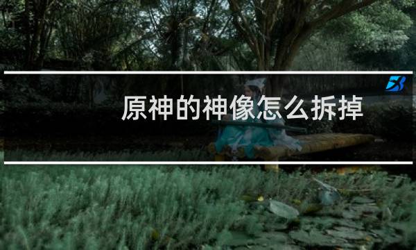 原神的神像怎么拆掉