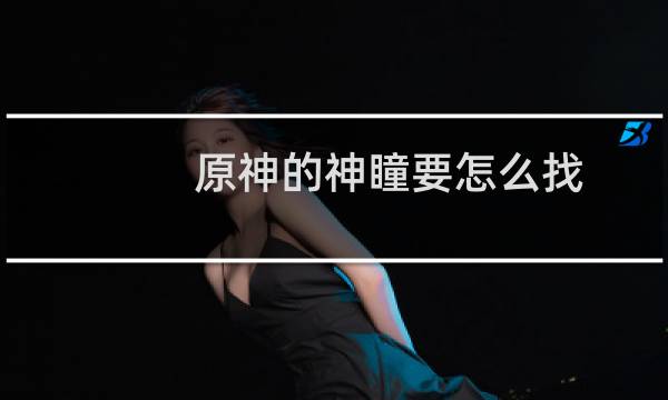 原神的神瞳要怎么找
