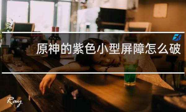 原神的紫色小型屏障怎么破