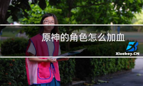 原神的角色怎么加血