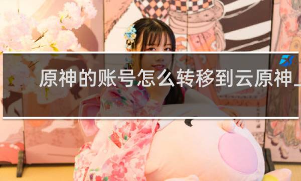 原神的账号怎么转移到云原神上