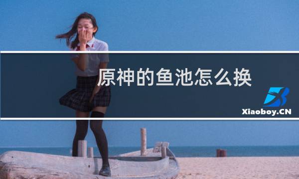原神的鱼池怎么换