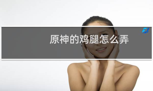 原神的鸡腿怎么弄