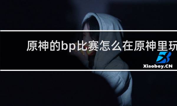 原神的bp比赛怎么在原神里玩