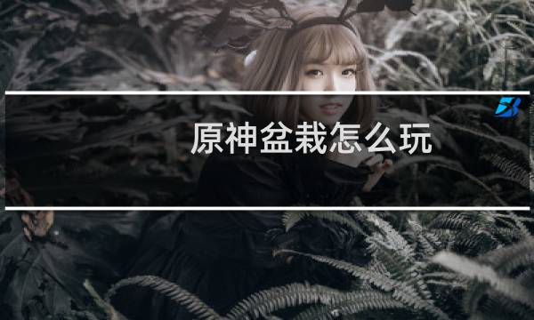 原神盆栽怎么玩