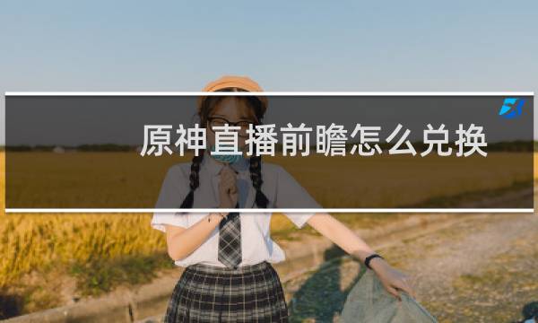 原神直播前瞻怎么兑换