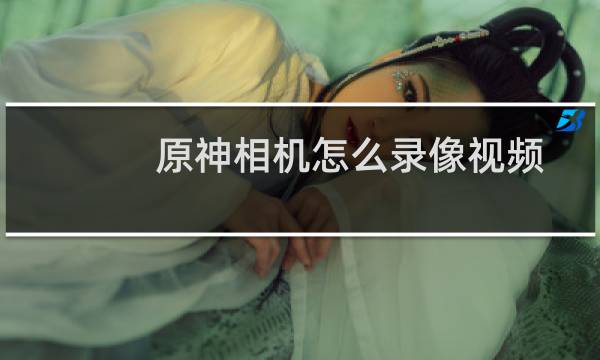 原神相机怎么录像视频