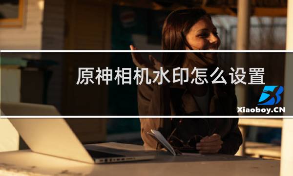 原神相机水印怎么设置