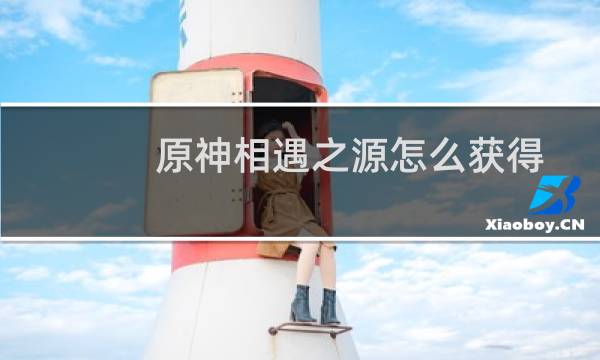 原神相遇之源怎么获得