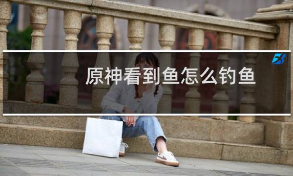 原神看到鱼怎么钓鱼