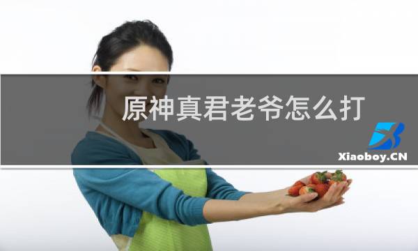 原神真君老爷怎么打