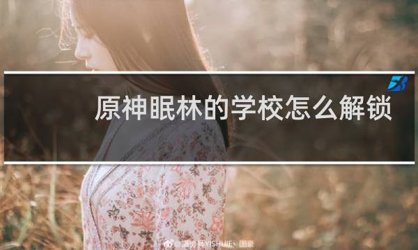 原神眠林的学校怎么解锁