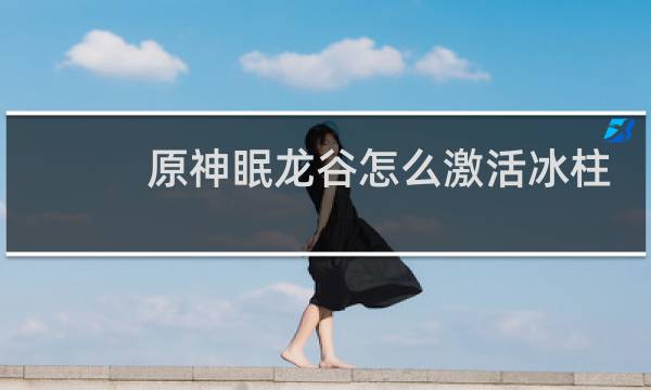 原神眠龙谷怎么激活冰柱
