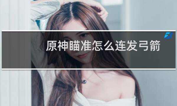 原神瞄准怎么连发弓箭
