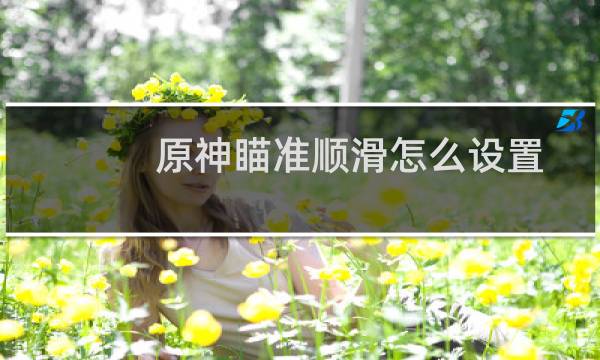 原神瞄准顺滑怎么设置