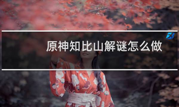 原神知比山解谜怎么做