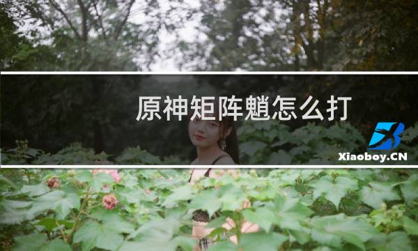 原神矩阵魈怎么打