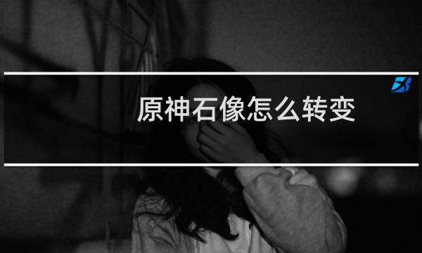 原神石像怎么转变