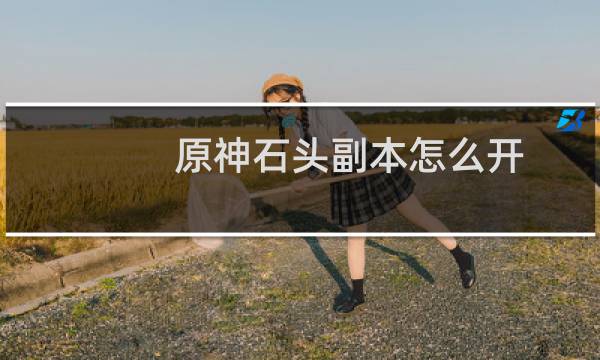 原神石头副本怎么开