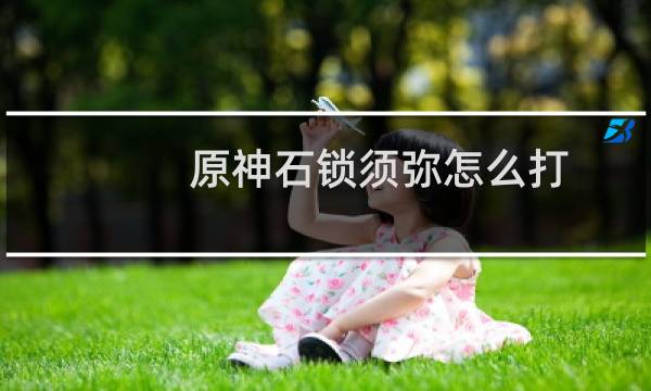 原神石锁须弥怎么打