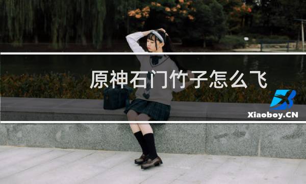 原神石门竹子怎么飞