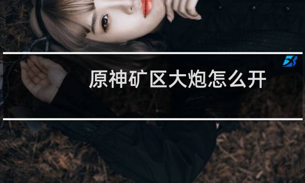 原神矿区大炮怎么开