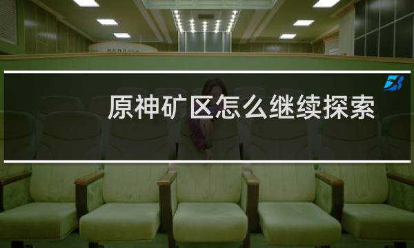 原神矿区怎么继续探索