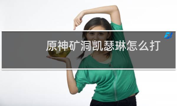 原神矿洞凯瑟琳怎么打