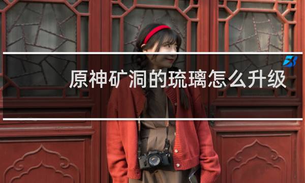 原神矿洞的琉璃怎么升级