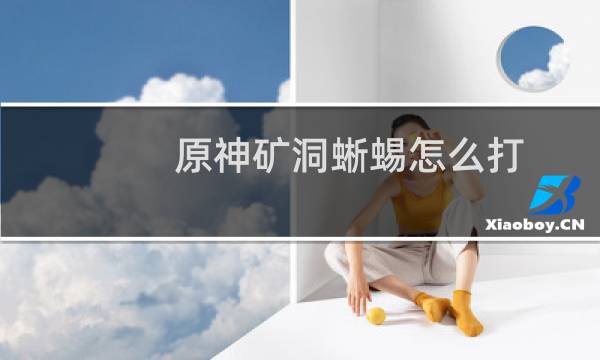 原神矿洞蜥蜴怎么打