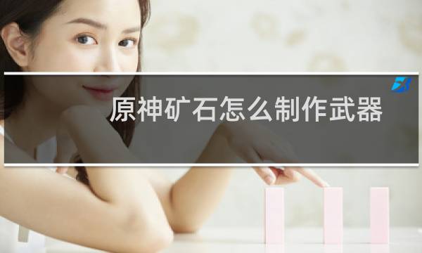 原神矿石怎么制作武器