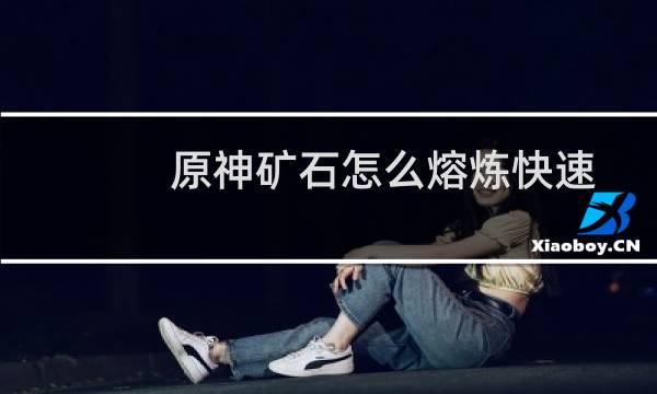原神矿石怎么熔炼快速