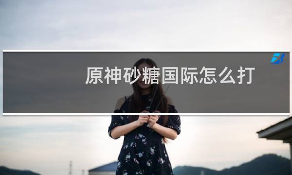 原神砂糖国际怎么打