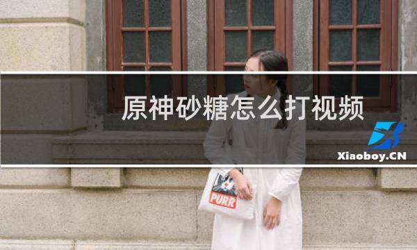 原神砂糖怎么打视频