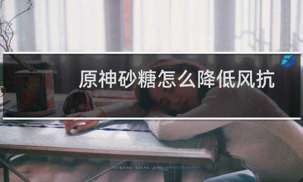 原神砂糖怎么降低风抗