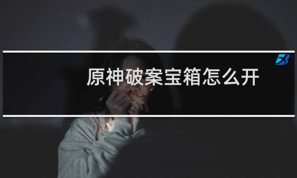 原神破案宝箱怎么开