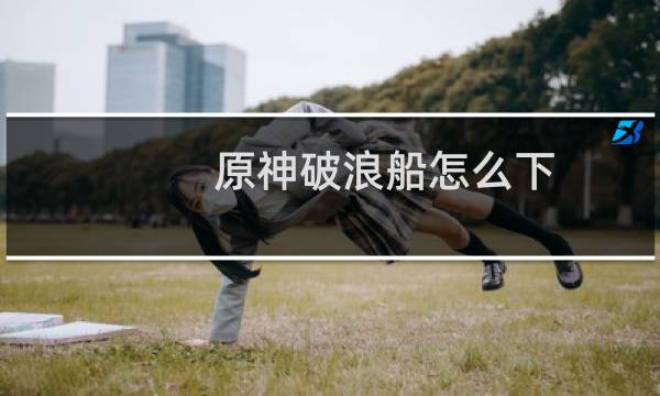 原神破浪船怎么下