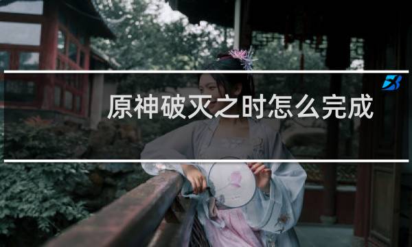 原神破灭之时怎么完成