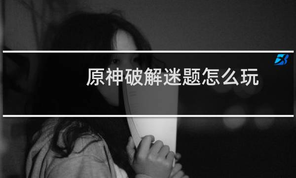 原神破解迷题怎么玩