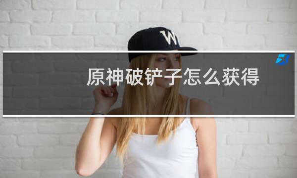 原神破铲子怎么获得