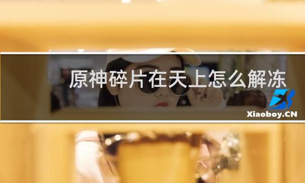 原神碎片在天上怎么解冻