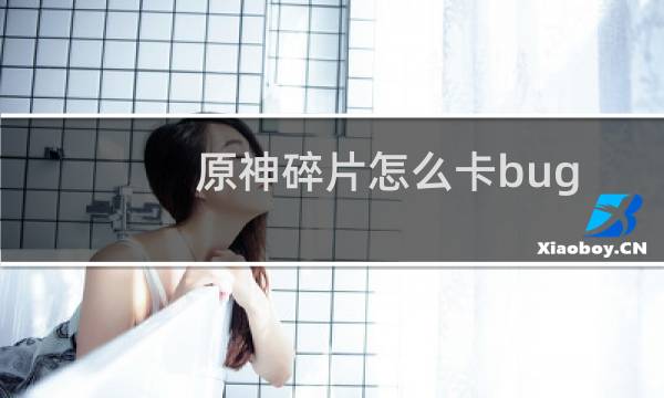 原神碎片怎么卡bug