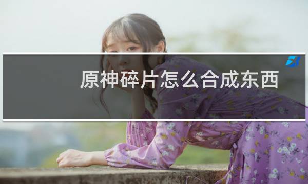 原神碎片怎么合成东西