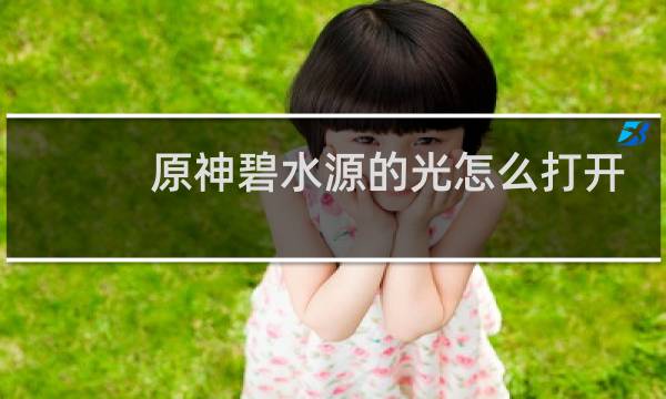 原神碧水源的光怎么打开