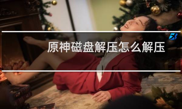 原神磁盘解压怎么解压