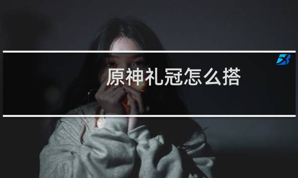 原神礼冠怎么搭
