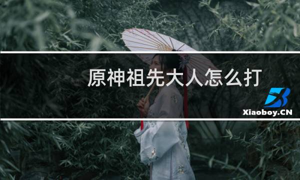 原神祖先大人怎么打