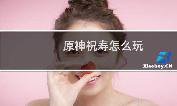 原神祝寿怎么玩