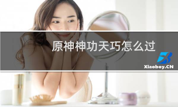 原神神功天巧怎么过