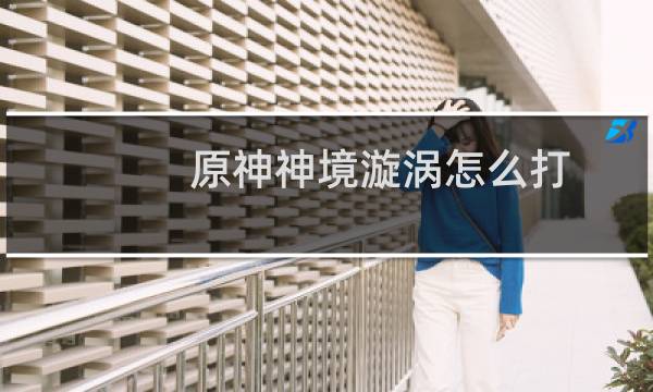 原神神境漩涡怎么打